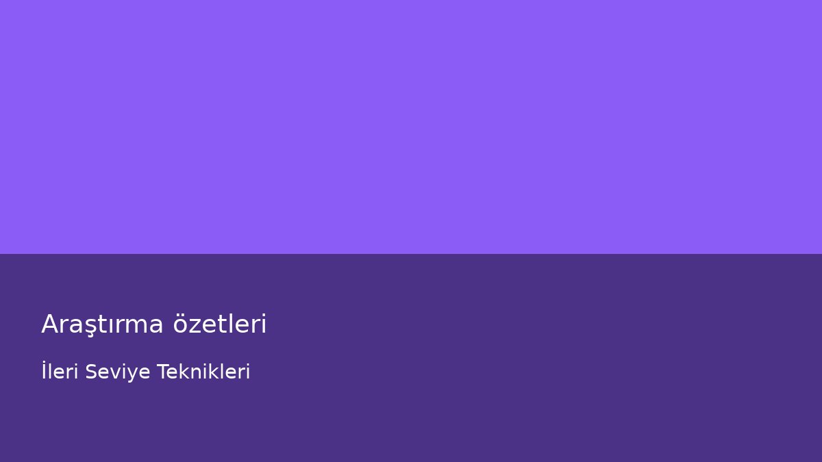 Araştırma özetleri - İleri Seviye Teknikleri