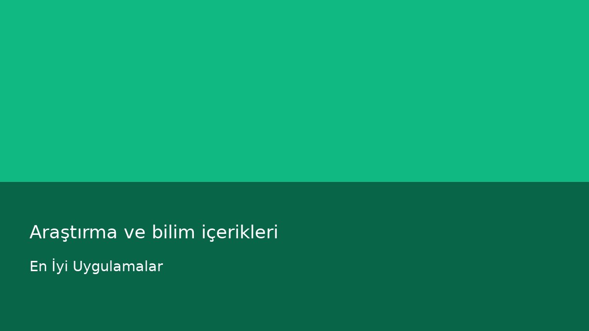 Araştırma ve bilim içerikleri - En İyi Uygulamalar