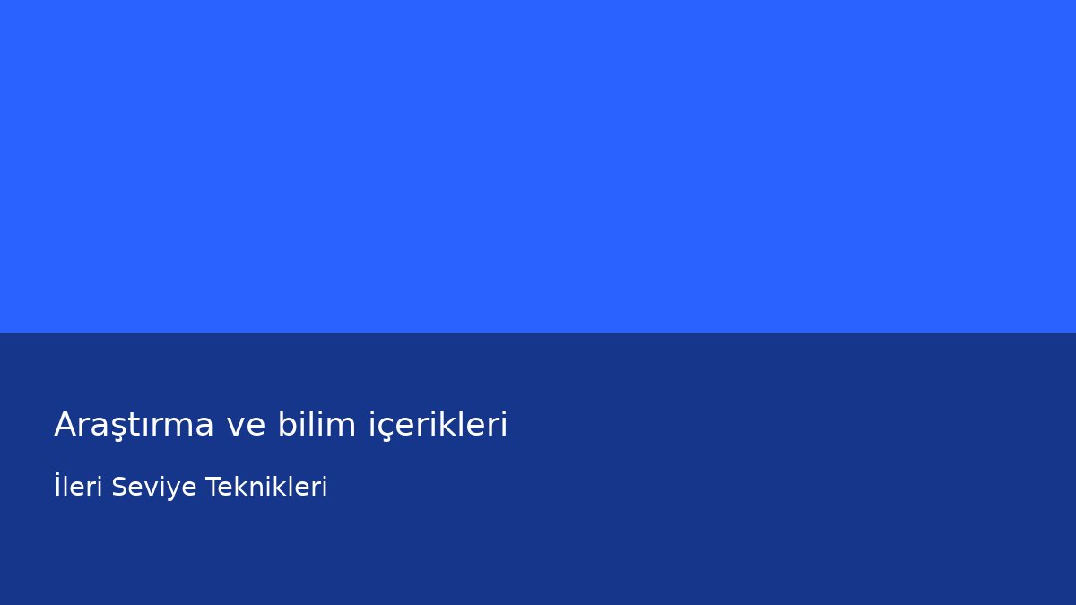 Araştırma ve bilim içerikleri - İleri Seviye Teknikleri