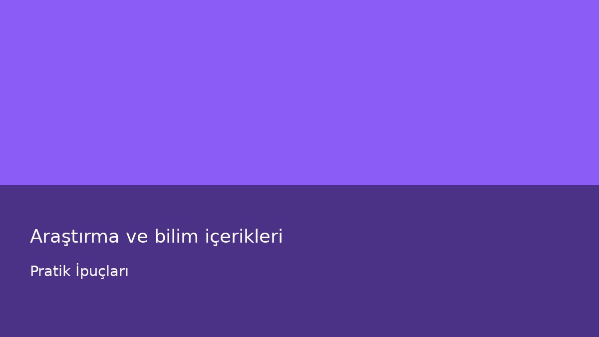 Araştırma ve bilim içerikleri - Pratik İpuçları