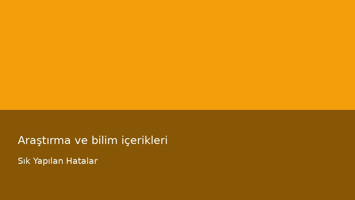 Araştırma ve bilim içerikleri - Sık Yapılan Hatalar