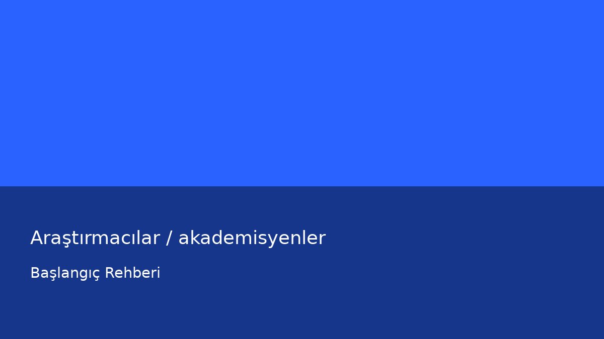 Araştırmacılar / akademisyenler - Başlangıç Rehberi