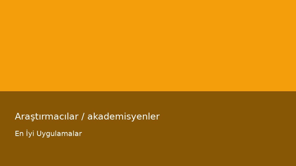 Araştırmacılar / akademisyenler - En İyi Uygulamalar