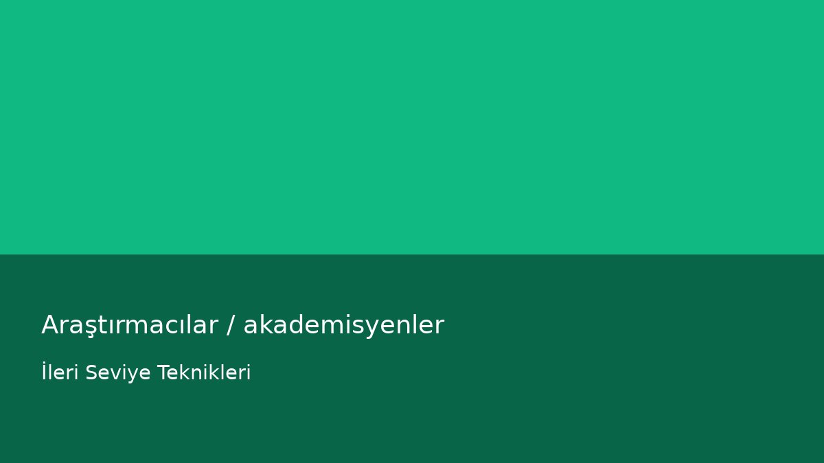 Araştırmacılar / akademisyenler - İleri Seviye Teknikleri