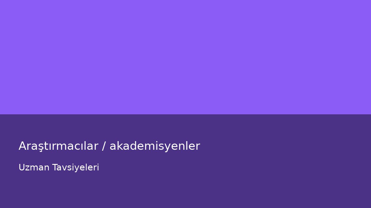 Araştırmacılar / akademisyenler - Uzman Tavsiyeleri