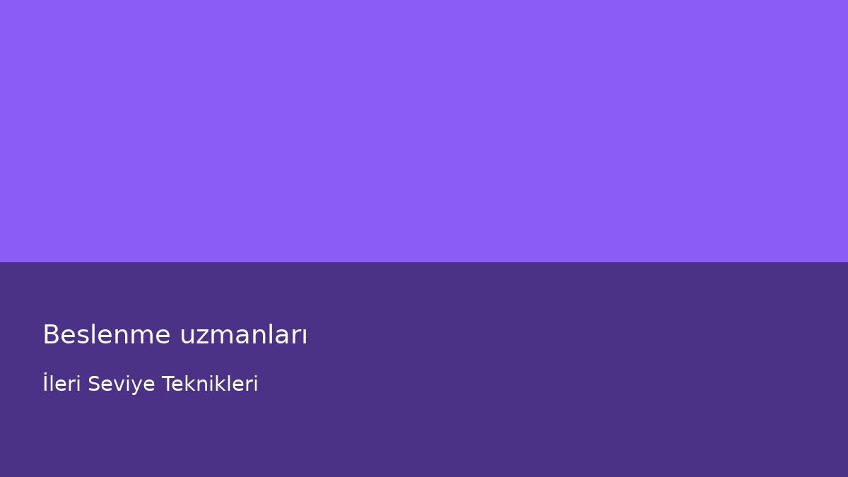 Beslenme uzmanları - İleri Seviye Teknikleri