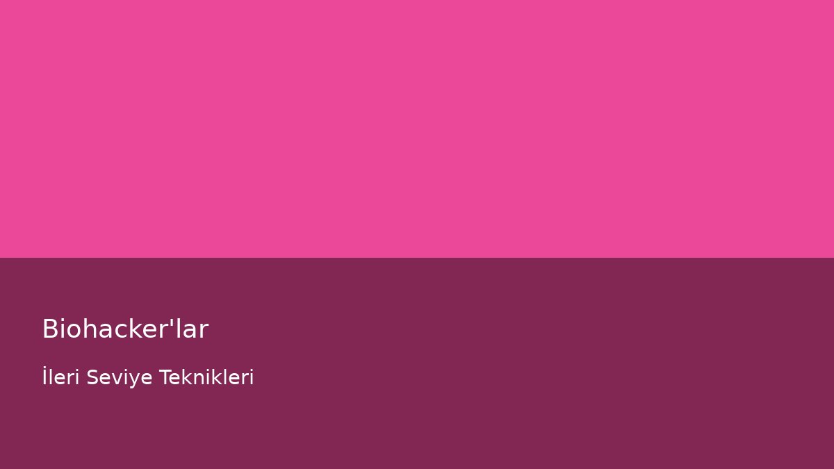 Biohacker'lar - İleri Seviye Teknikleri