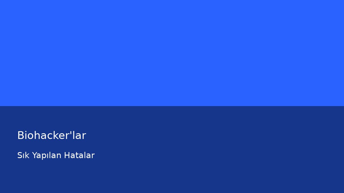 Biohacker'lar - Sık Yapılan Hatalar
