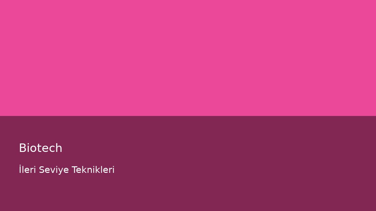 Biotech - İleri Seviye Teknikleri