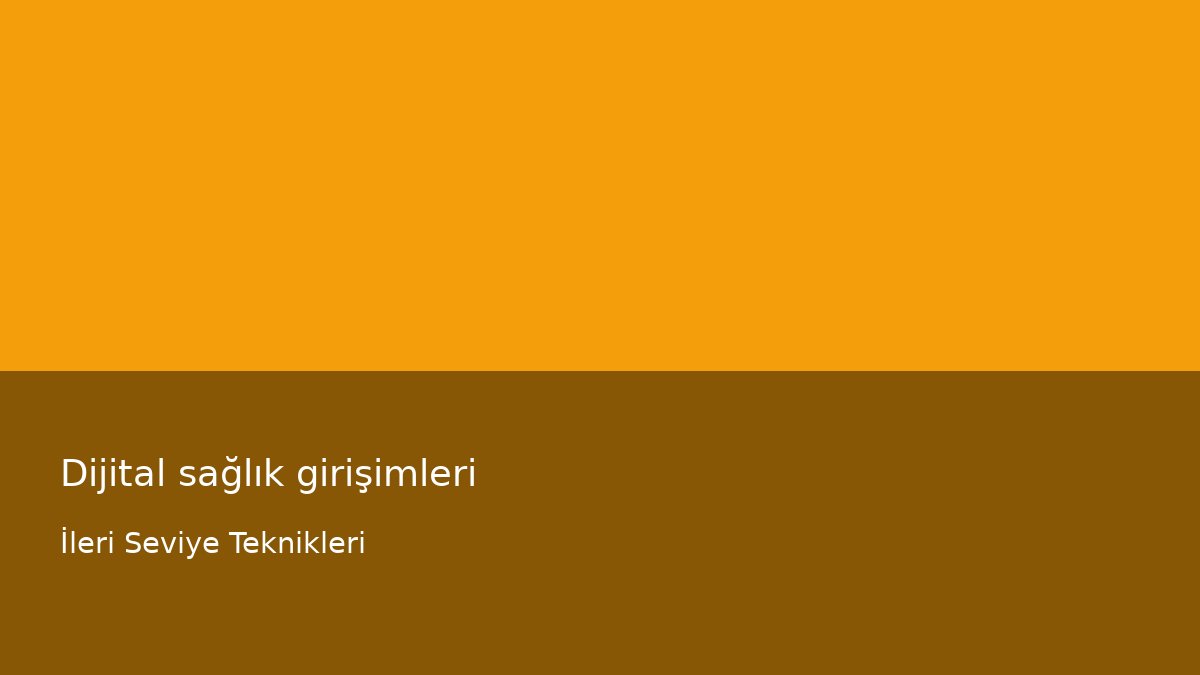 Dijital sağlık girişimleri - İleri Seviye Teknikleri