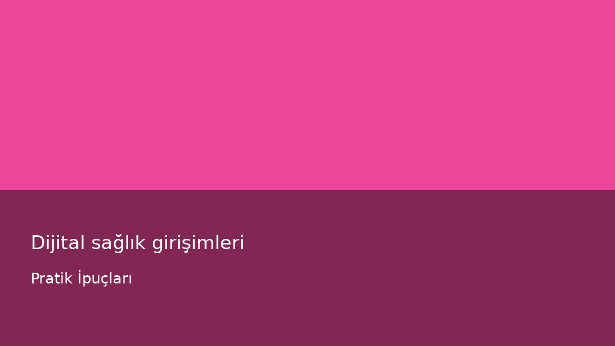 Dijital sağlık girişimleri - Pratik İpuçları