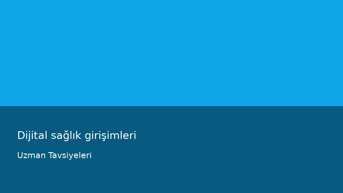 Dijital sağlık girişimleri - Uzman Tavsiyeleri