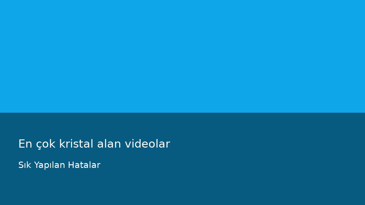 En çok kristal alan videolar - Sık Yapılan Hatalar