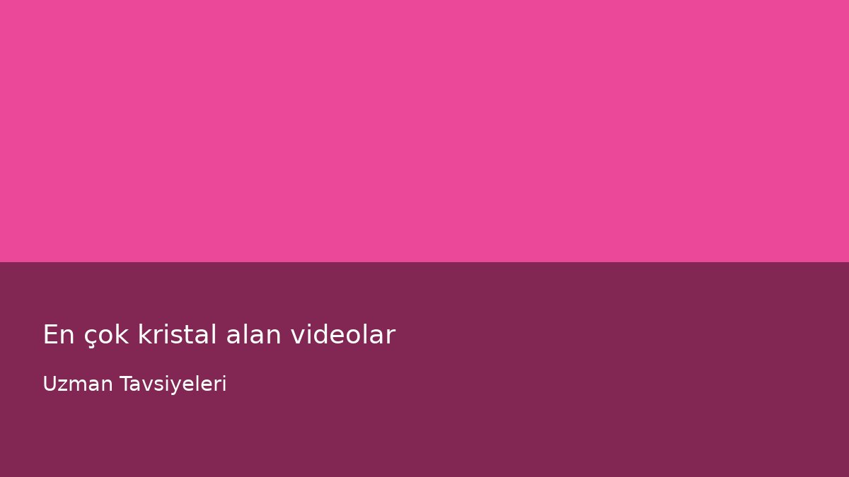 En çok kristal alan videolar - Uzman Tavsiyeleri