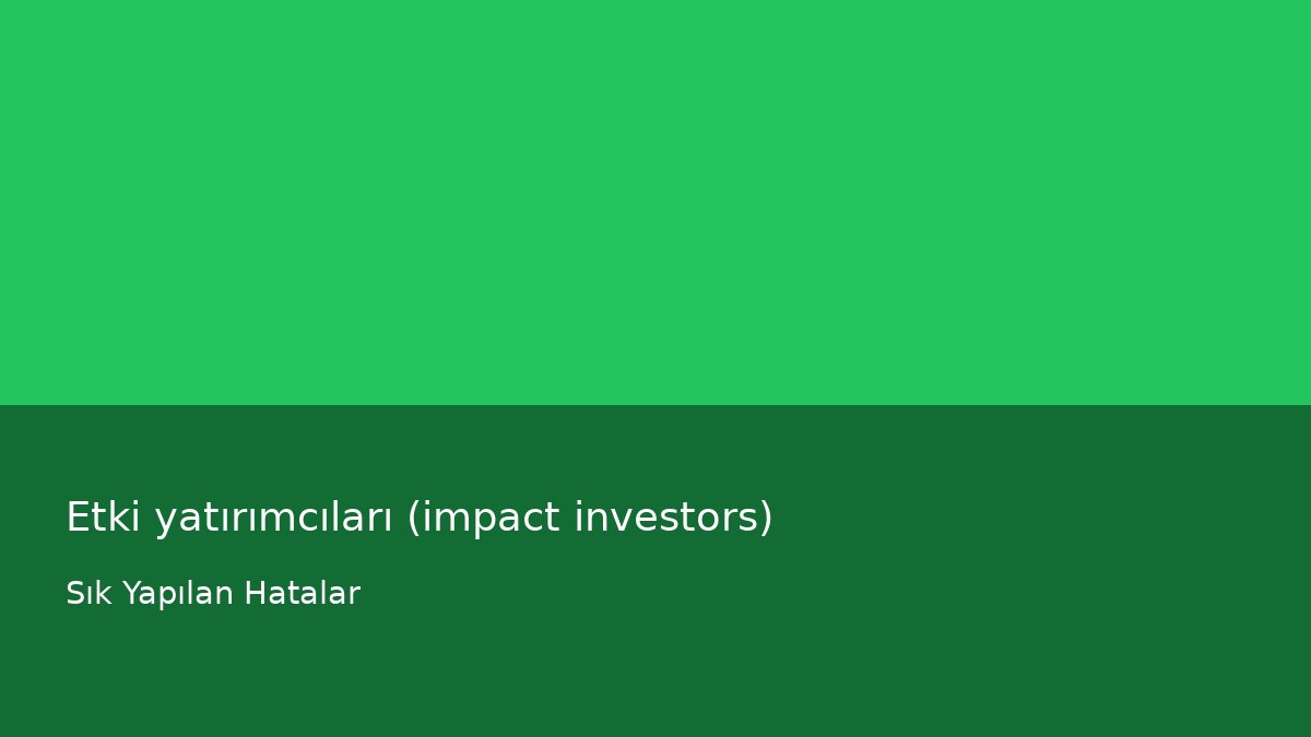 Etki yatırımcıları (impact investors) - Sık Yapılan Hatalar