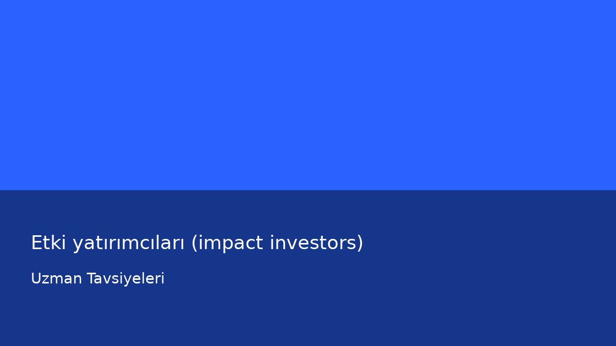 Etki yatırımcıları (impact investors) - Uzman Tavsiyeleri
