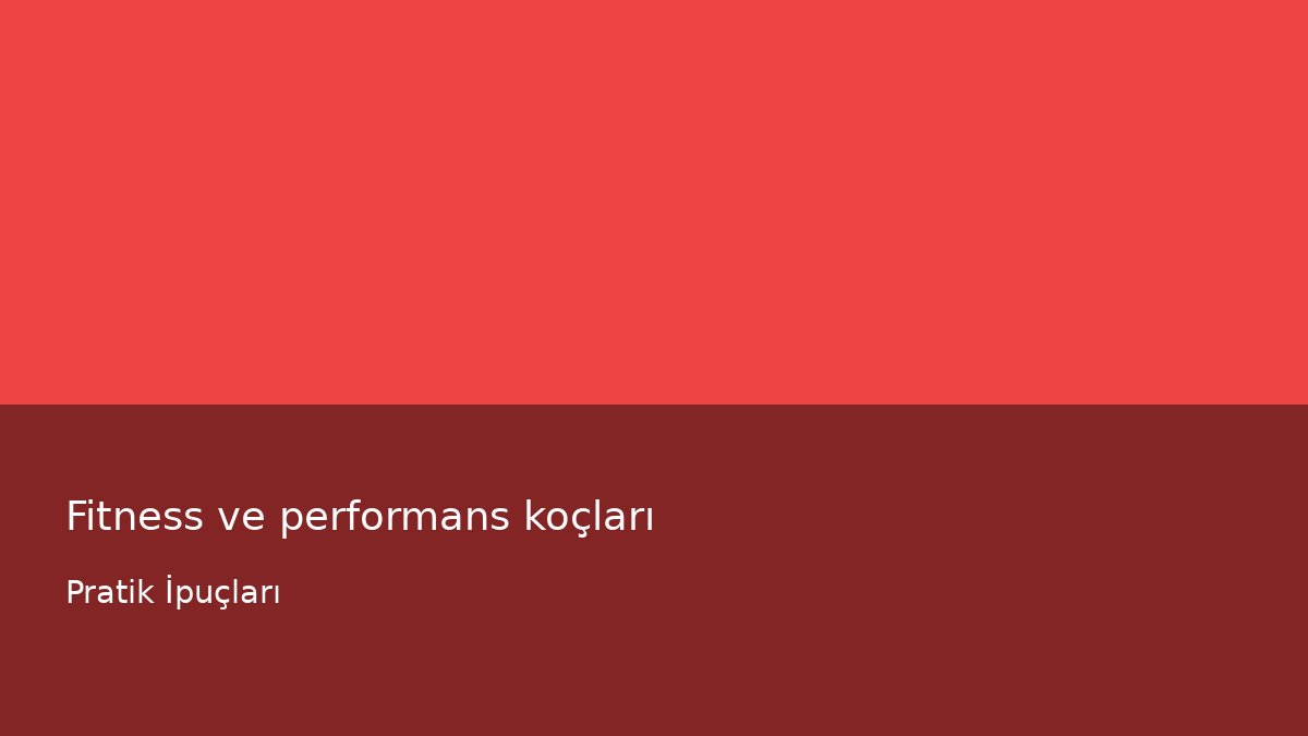 Fitness ve performans koçları - Pratik İpuçları