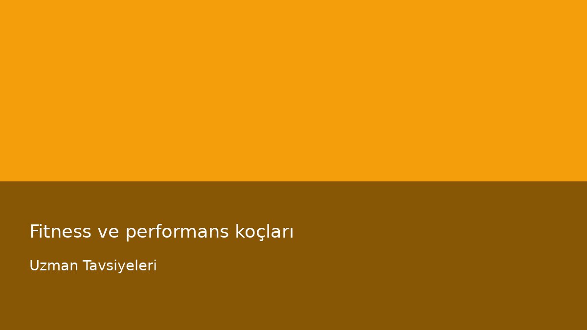 Fitness ve performans koçları - Uzman Tavsiyeleri