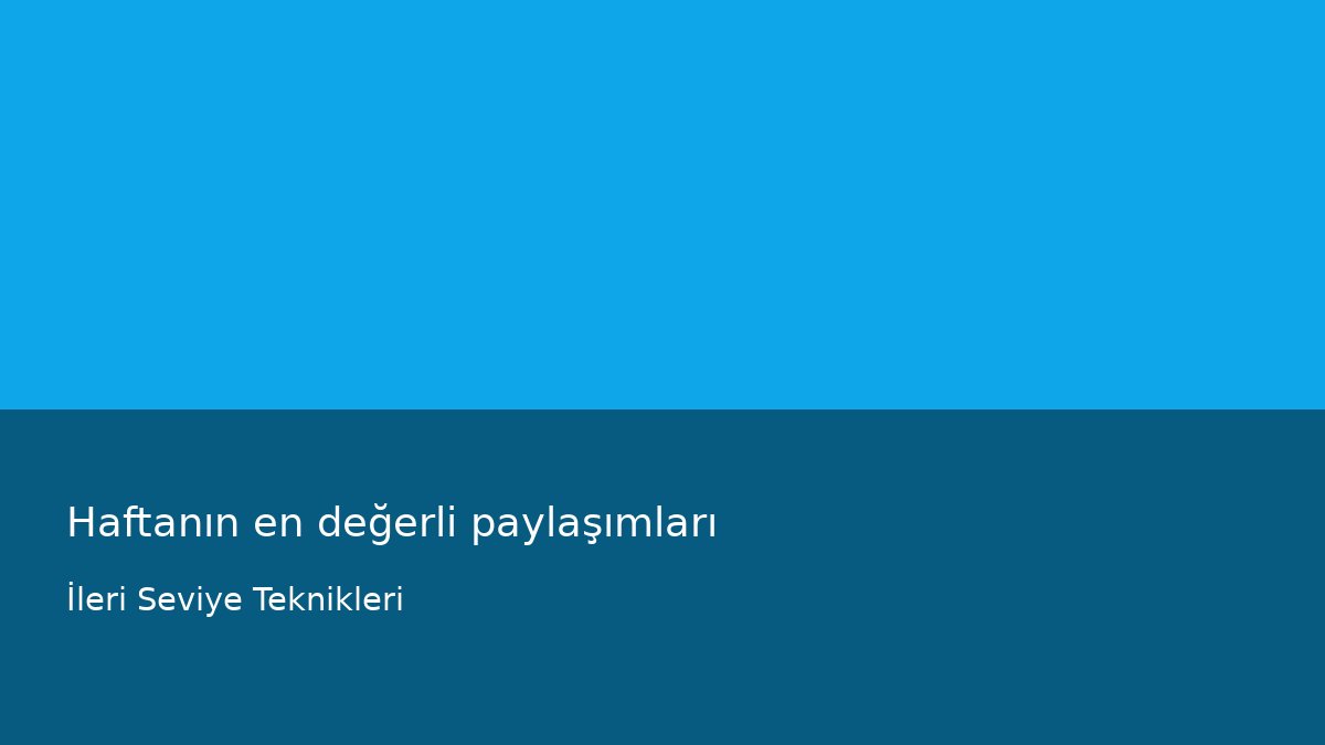 Haftanın en değerli paylaşımları - İleri Seviye Teknikleri