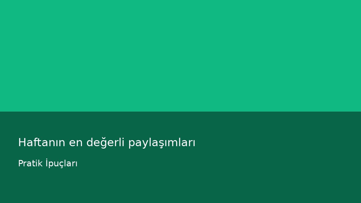 Haftanın en değerli paylaşımları - Pratik İpuçları