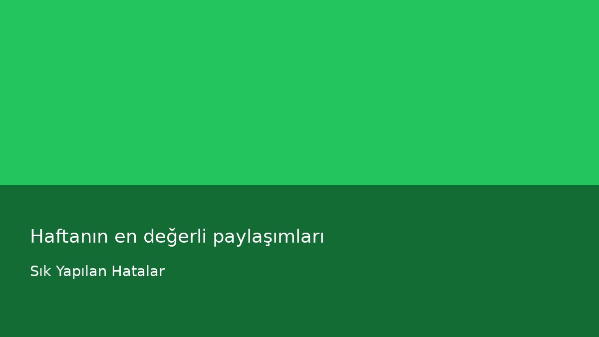 Haftanın en değerli paylaşımları - Sık Yapılan Hatalar