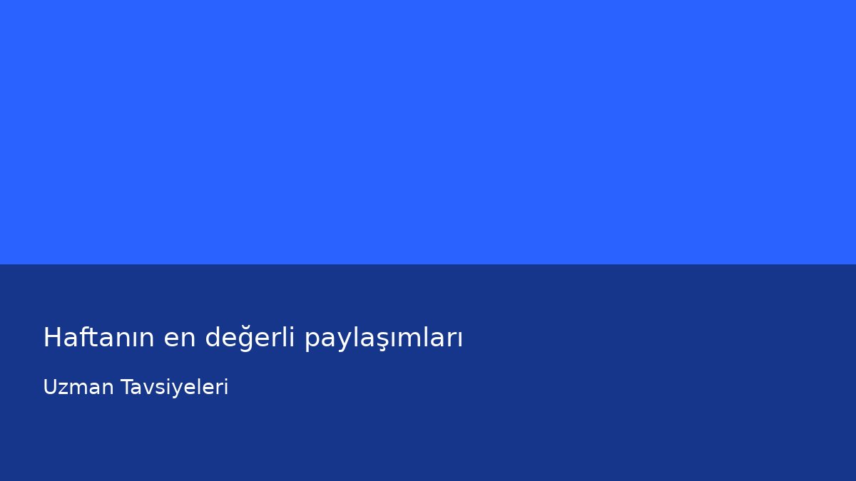 Haftanın en değerli paylaşımları - Uzman Tavsiyeleri