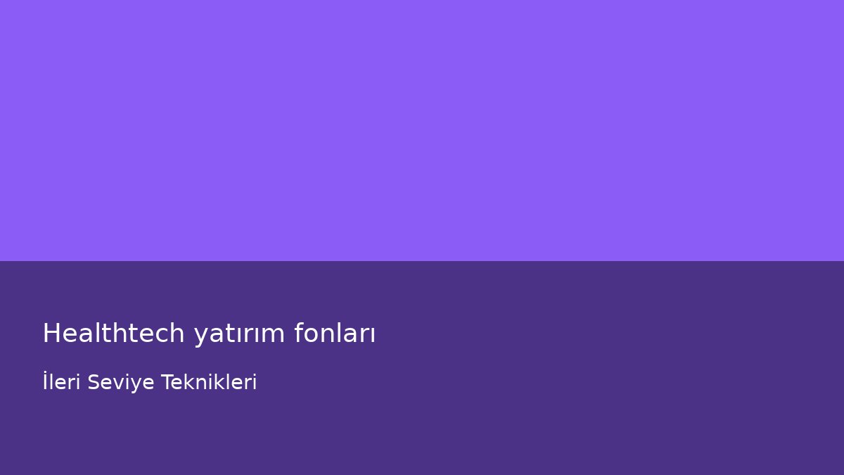 Healthtech yatırım fonları - İleri Seviye Teknikleri