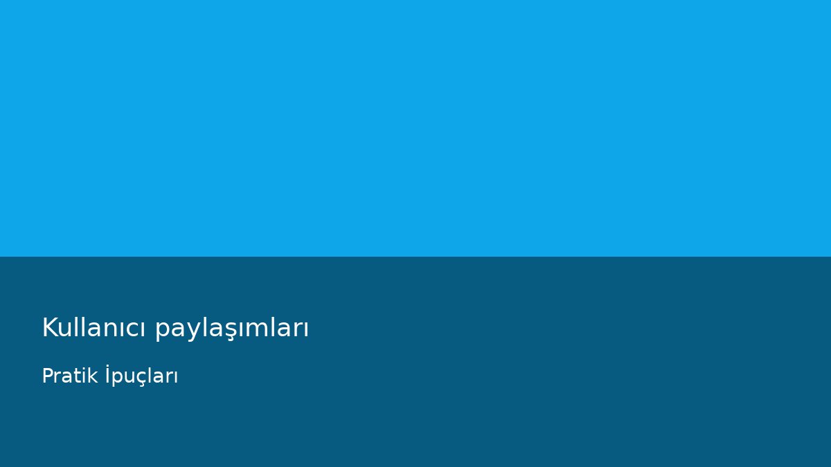 Kullanıcı paylaşımları - Pratik İpuçları