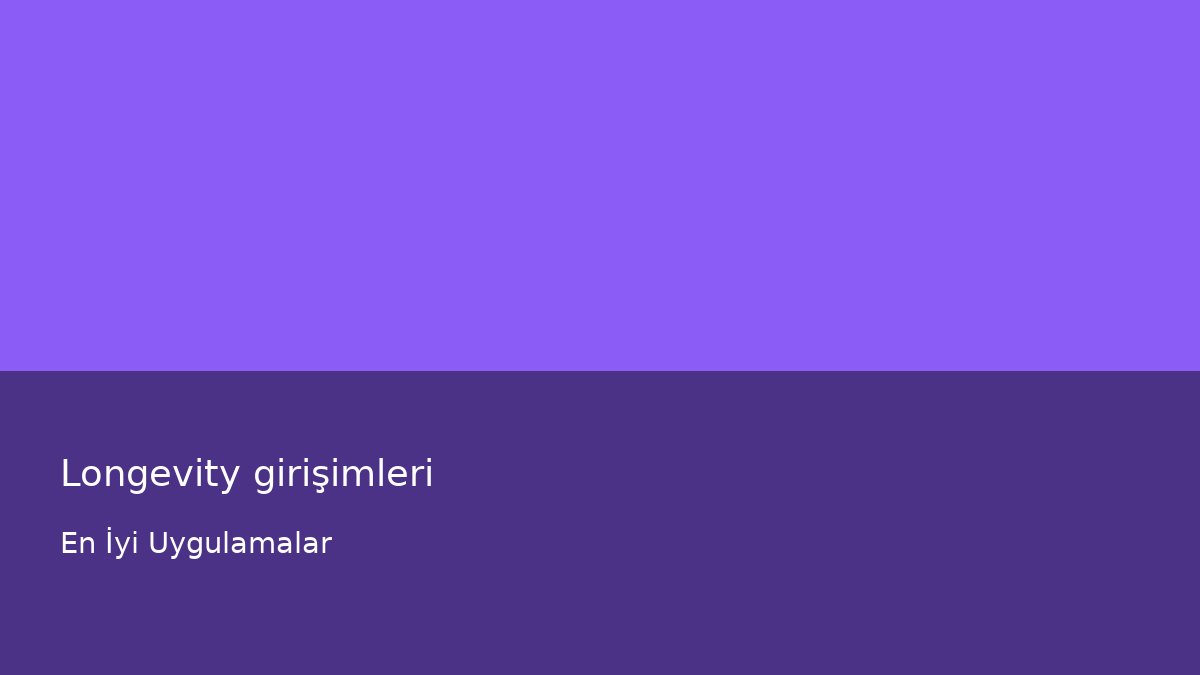 Longevity girişimleri - En İyi Uygulamalar