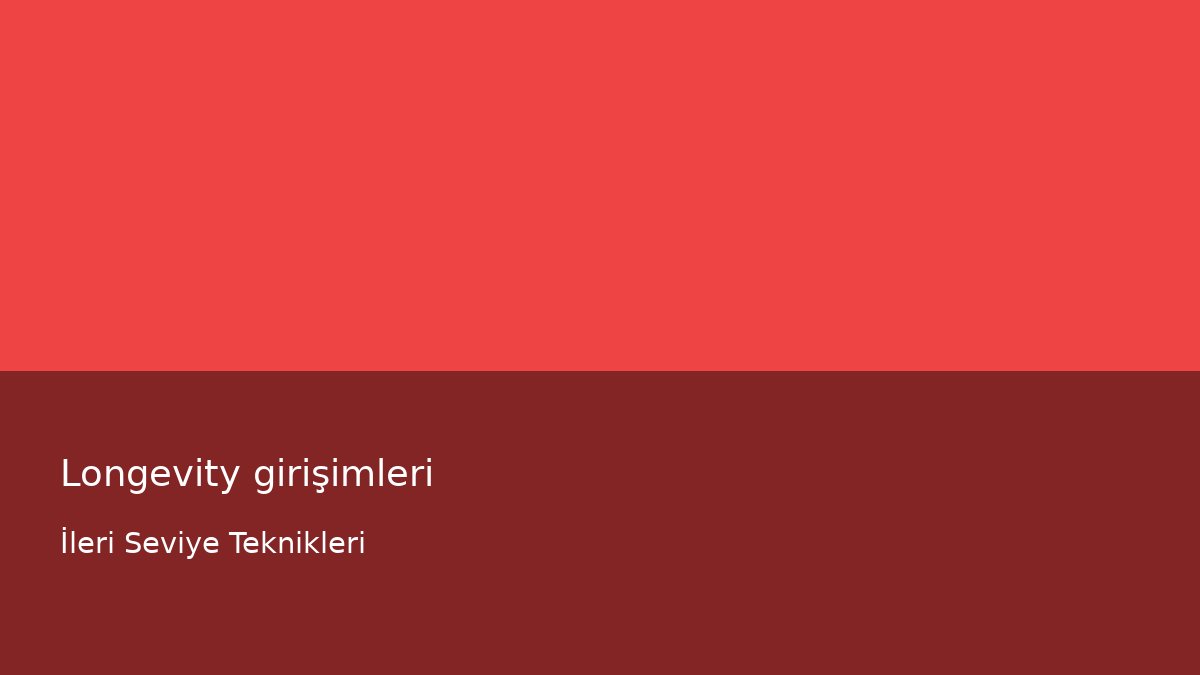 Longevity girişimleri - İleri Seviye Teknikleri