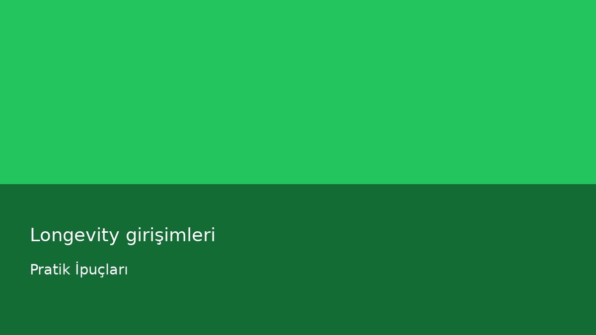 Longevity girişimleri - Pratik İpuçları