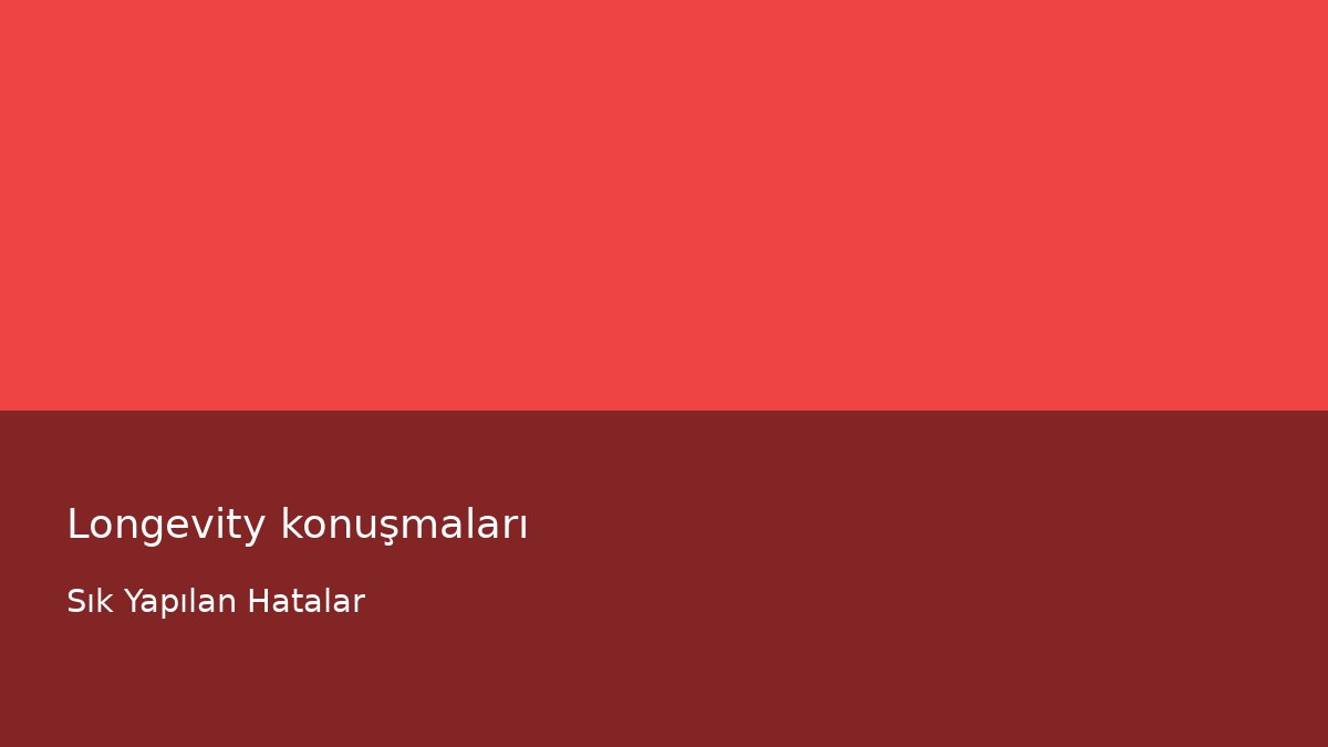 Longevity konuşmaları - Sık Yapılan Hatalar