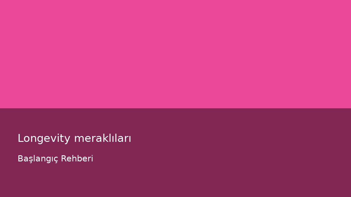 Longevity meraklıları - Başlangıç Rehberi