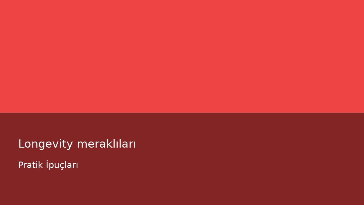 Longevity meraklıları - Pratik İpuçları
