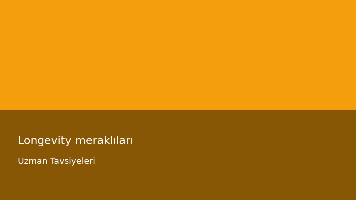 Longevity meraklıları - Uzman Tavsiyeleri