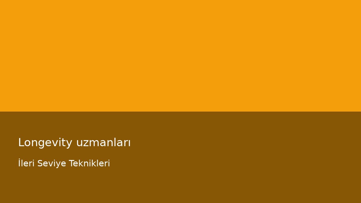 Longevity uzmanları - İleri Seviye Teknikleri