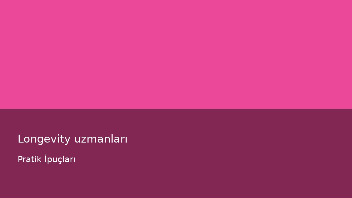 Longevity uzmanları - Pratik İpuçları