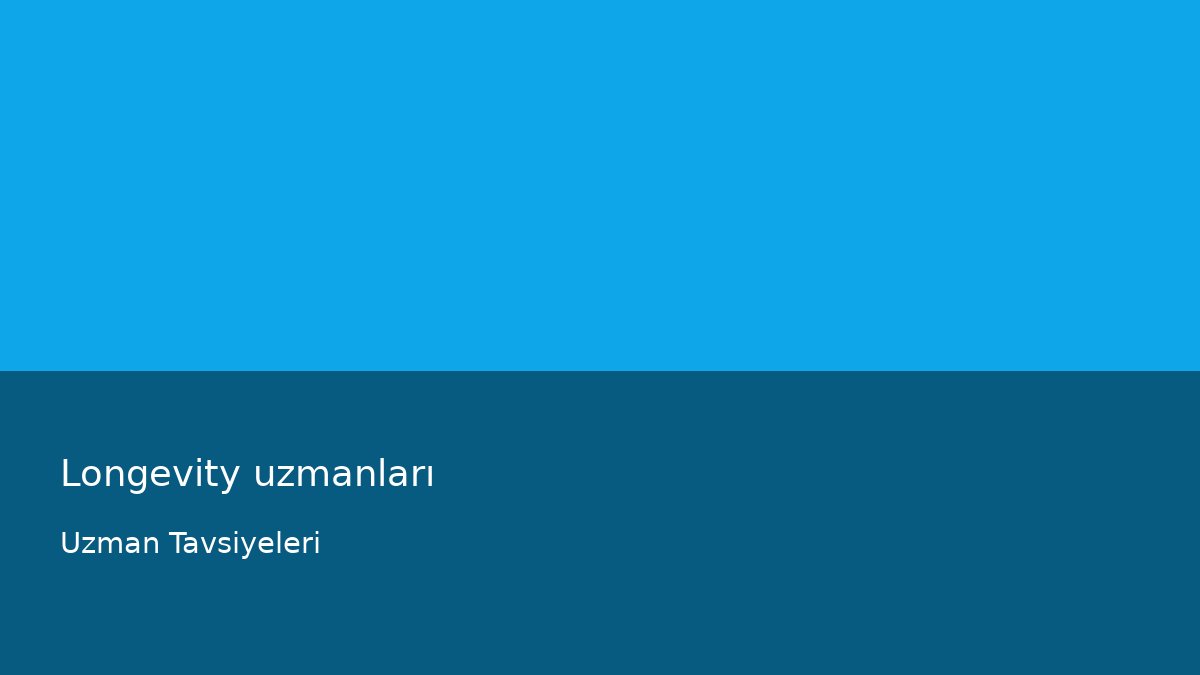 Longevity uzmanları - Uzman Tavsiyeleri