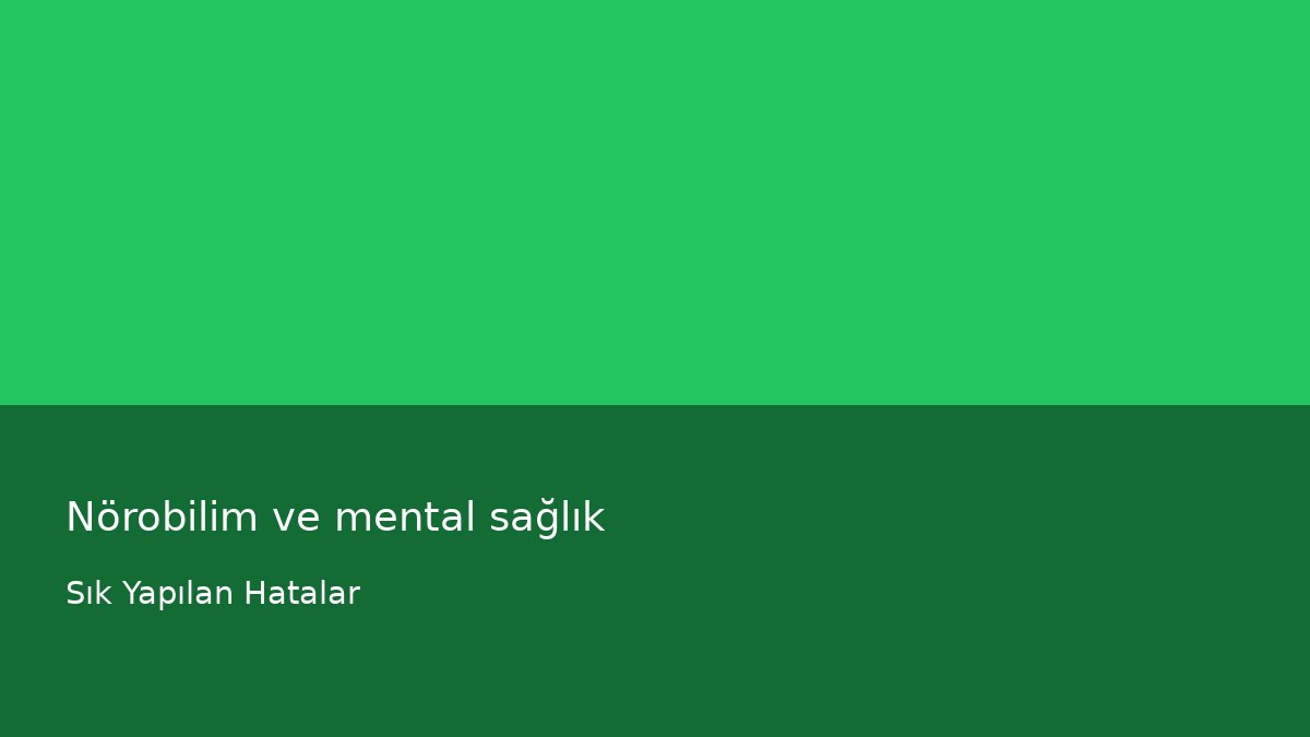 Nörobilim ve mental sağlık - Sık Yapılan Hatalar