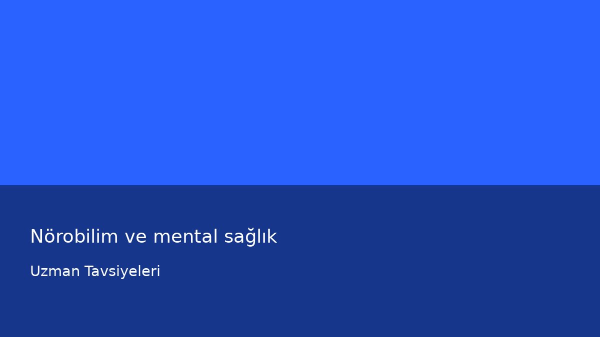 Nörobilim ve mental sağlık - Uzman Tavsiyeleri