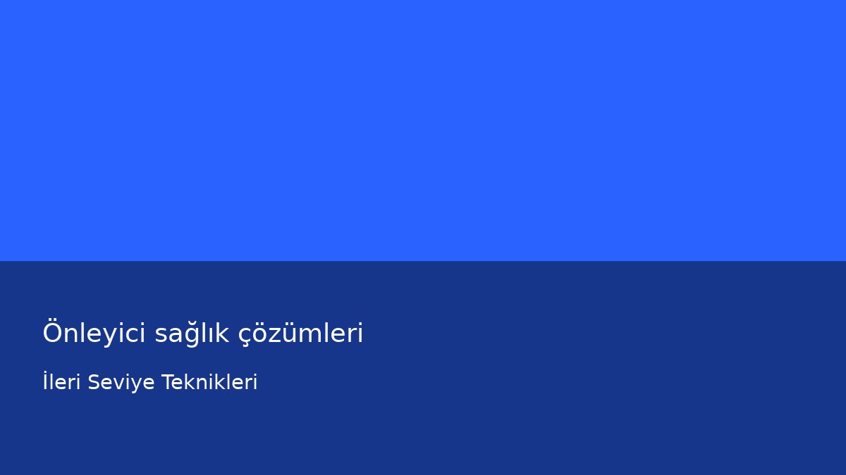 Önleyici sağlık çözümleri - İleri Seviye Teknikleri