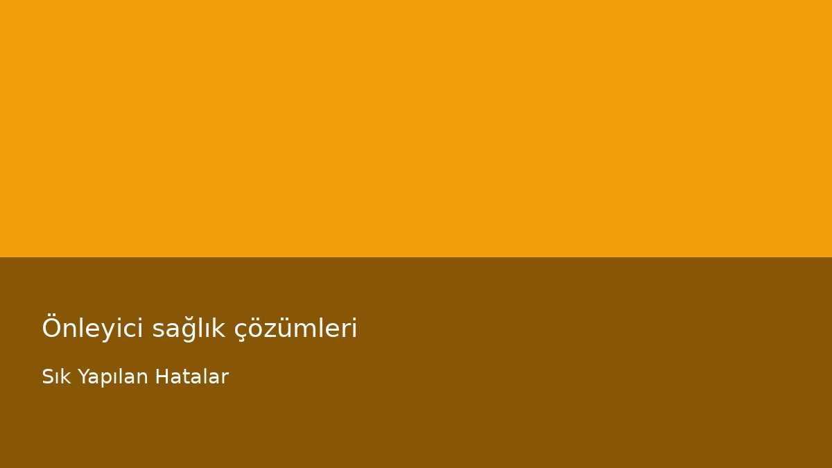 Önleyici sağlık çözümleri - Sık Yapılan Hatalar