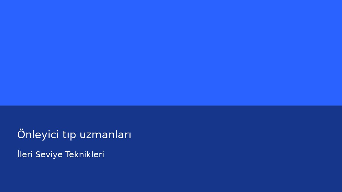 Önleyici tıp uzmanları - İleri Seviye Teknikleri