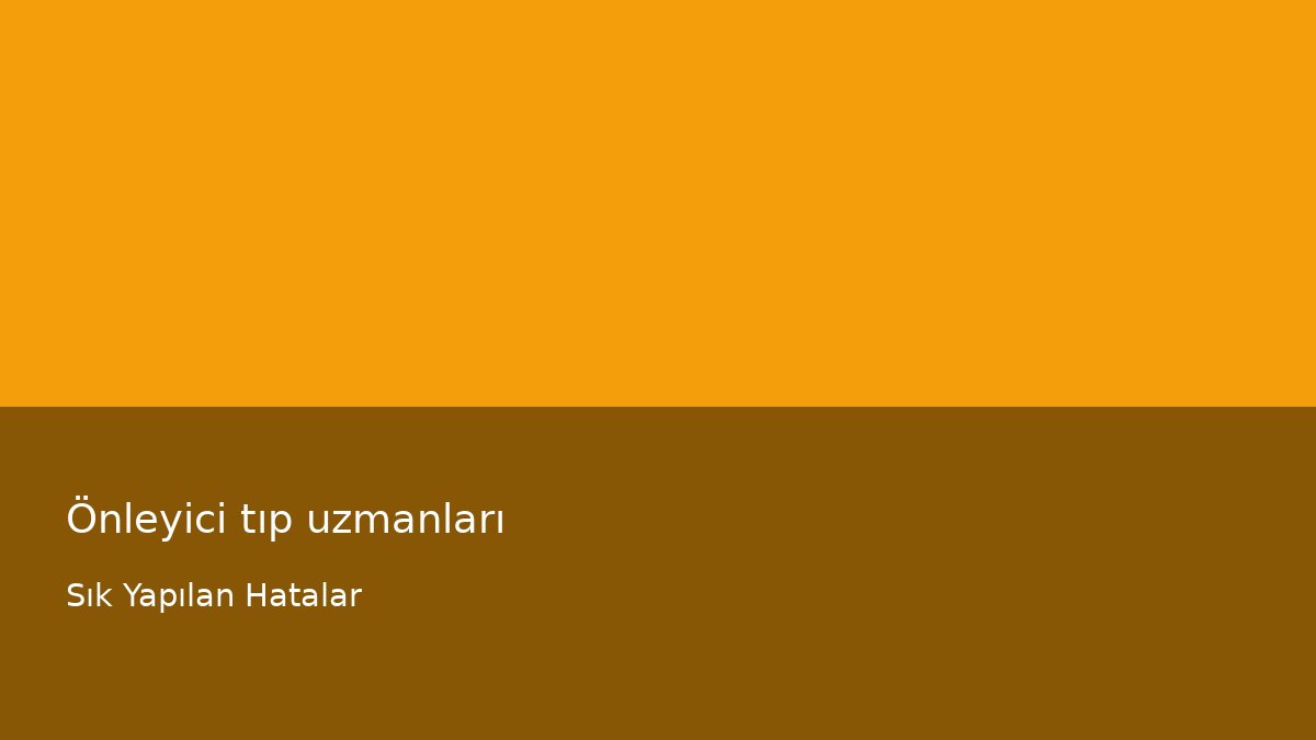 Önleyici tıp uzmanları - Sık Yapılan Hatalar
