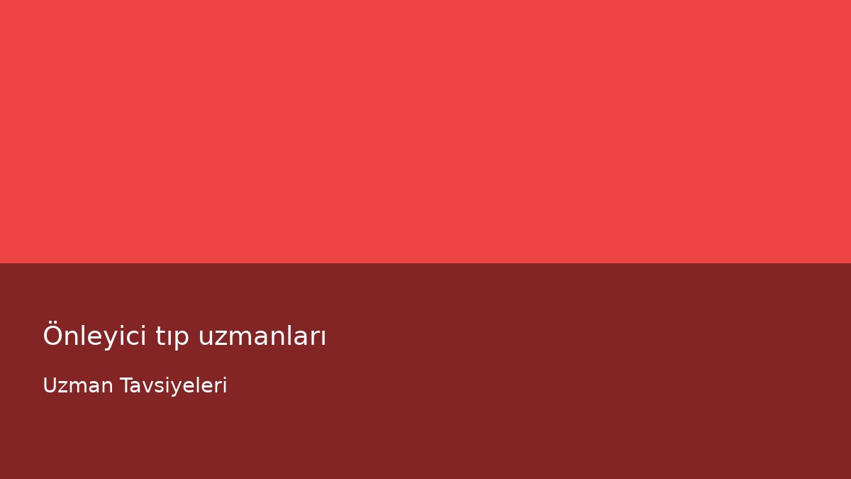 Önleyici tıp uzmanları - Uzman Tavsiyeleri