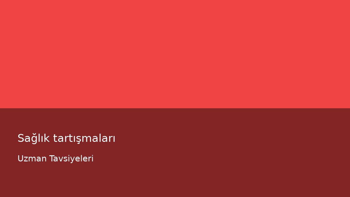 Sağlık tartışmaları - Uzman Tavsiyeleri