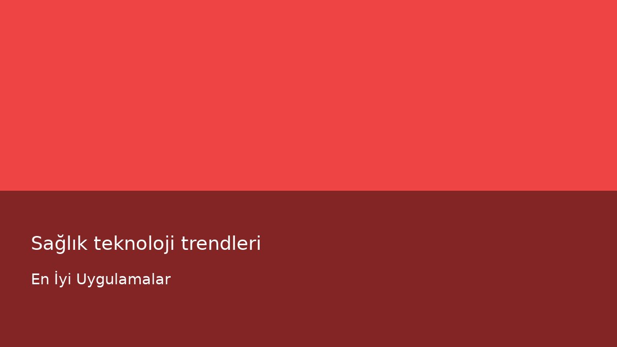 Sağlık teknoloji trendleri - En İyi Uygulamalar