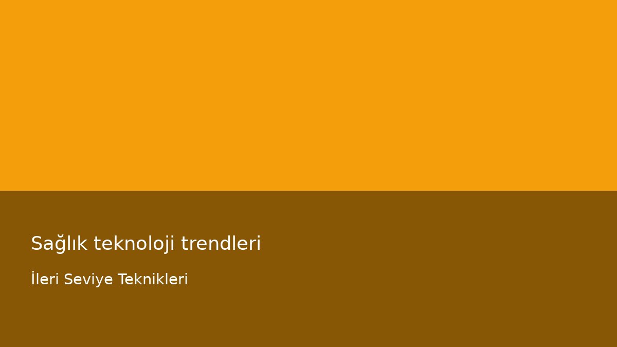Sağlık teknoloji trendleri - İleri Seviye Teknikleri