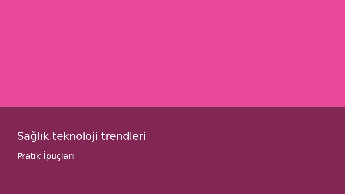 Sağlık teknoloji trendleri - Pratik İpuçları