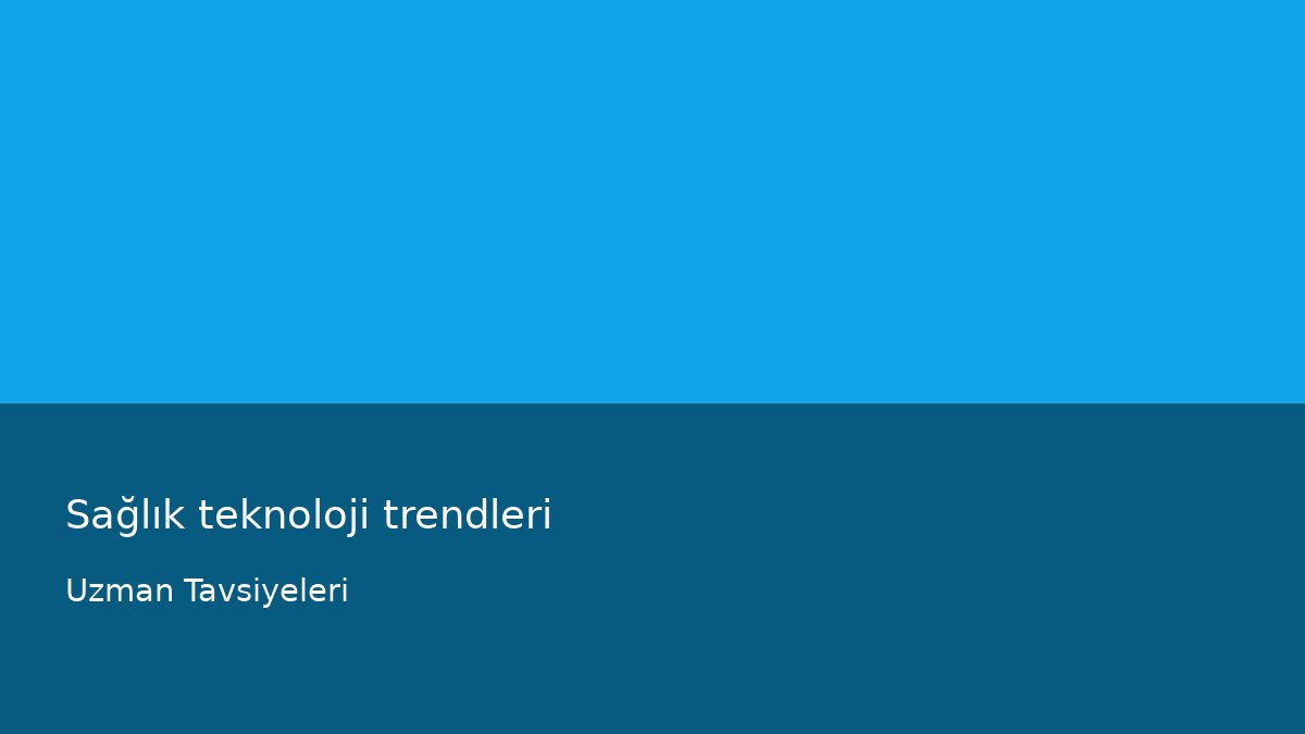Sağlık teknoloji trendleri - Uzman Tavsiyeleri